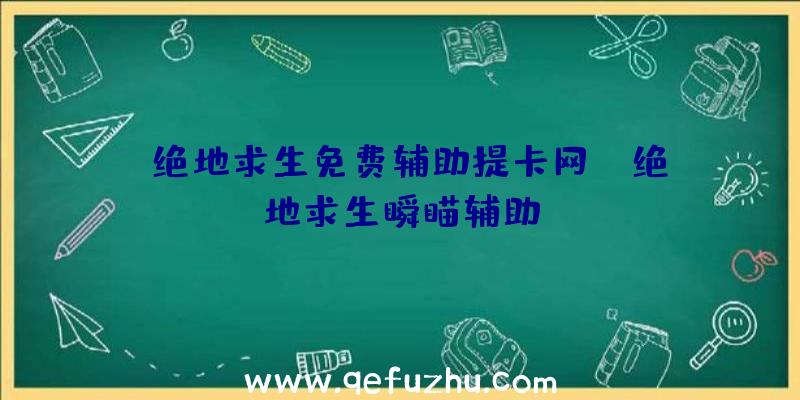 「绝地求生免费辅助提卡网」|绝地求生瞬瞄辅助